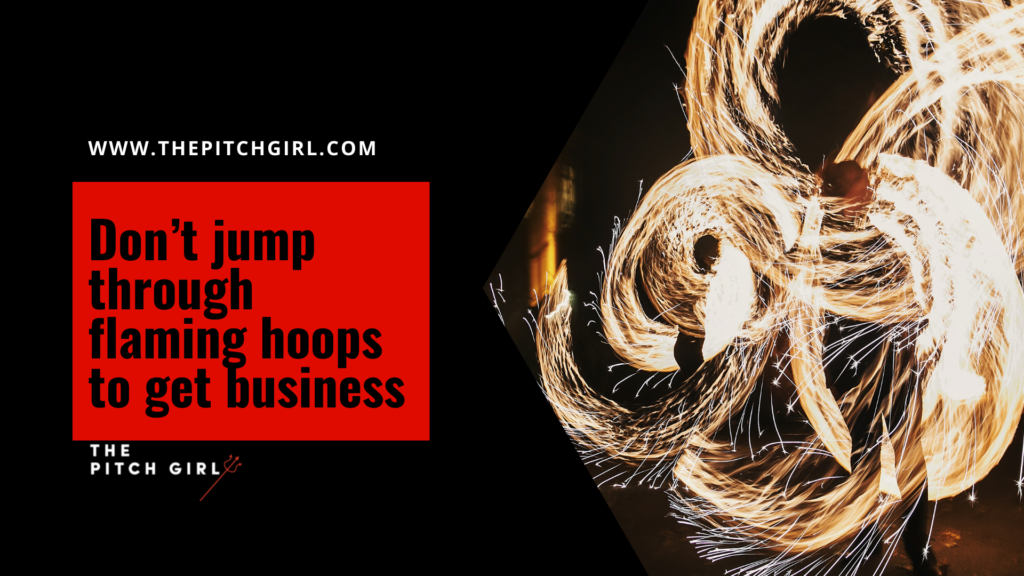 Don’t jump through flaming hoops to get business