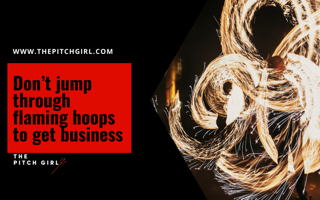 Don’t jump through flaming hoops to get business.